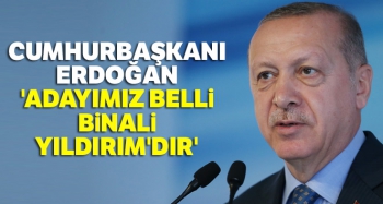 BAŞKAN ERDOĞAN : ADAYIMIZ BİNALİ YILDIRIM