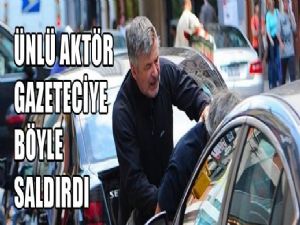 <font color=red>ÜNLÜ AKTÖR GAZETECİYE SALDIRDI</font>