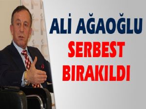 ALİ AĞAOĞLU SERBEST BIRAKILDI