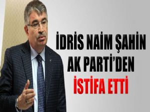 İDRİS NAİM ŞAHİN AK PARTİ'DEN İSTİFA ETTİ