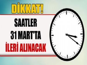 SAATLER 31 MART'TA 1 SAAT İLERİ ALINACAK