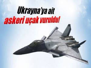 UKRAYNA'YA AİT ASKERİ UÇAK VURULDU