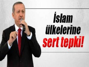 ERDOĞAN'DAN İSLAM ÜLKELERİNE SERT TEPKİ