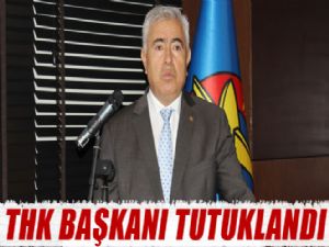 THK BAŞKANI TUTUKLANDI