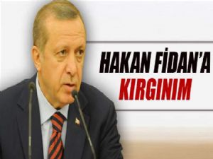 ERDOĞAN : HAKAN FİDAN'A KIRGINIM