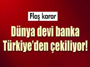 DÜNYA DEVİ BANKA TÜRKİYE'DEN ÇEKİLİYOR 