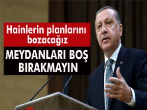 BAŞKOMUTAN ERDOĞAN : MEYDANLARI BOŞ BIRAKMAYIN