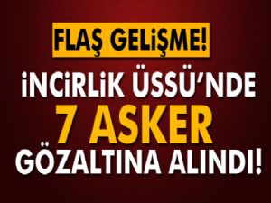 İNCİRLİK'TE 7 ASKER GÖZALTINA ALINDI