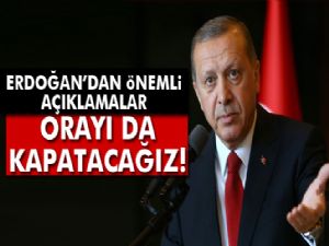 ERDOĞAN : ORAYI'DA KAPATACAĞIZ