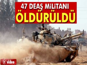 47 DAEŞ MİLİTANI ÖLDÜRÜLDÜ