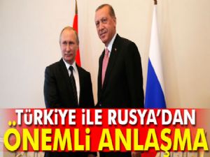 RUSYA İLE ÖNEMLİ ANLAŞMA 